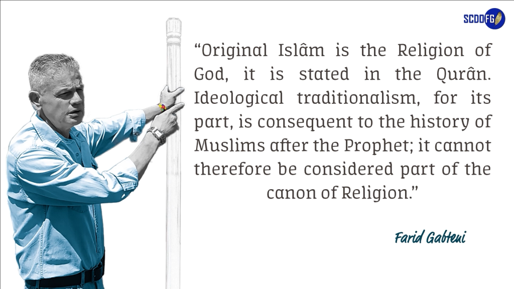 Portrait of Farid Abbes Raja Gabteni with a quote “Original Islâm is the Religion of God, it is stated in the Qurân. Ideological traditionalism, for its part, is consequent to the history of Muslims after the Prophet; it cannot therefore be considered part of the canon of Religion.”