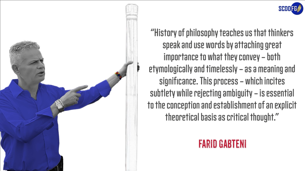 Portrait of Farid Abbes Raja Gabteni with a quote “History of philosophy teaches us that thinkers speak and use words by attaching great importance to what they convey – both etymologically and timelessly – as a meaning and significance. This process – which incites subtlety while rejecting ambiguity – is essential to the conception and establishment of an explicit theoretical basis as critical thought.”