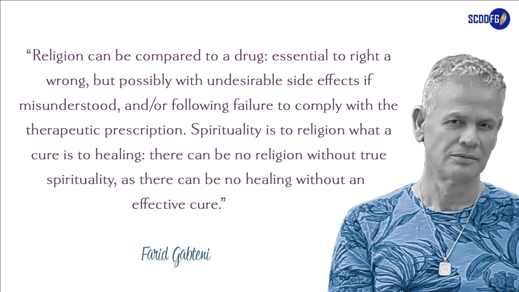 Portrait of Farid Abbes Raja Gabteni with a quote “Religion can be compared to a drug: essential to right a wrong, but possibly with undesirable side effects if misunderstood, and/or following failure to comply with the therapeutic prescription. Spirituality is to religion what a cure is to healing: there can be no religion without true spirituality, as there can be no healing without an effective cure.”