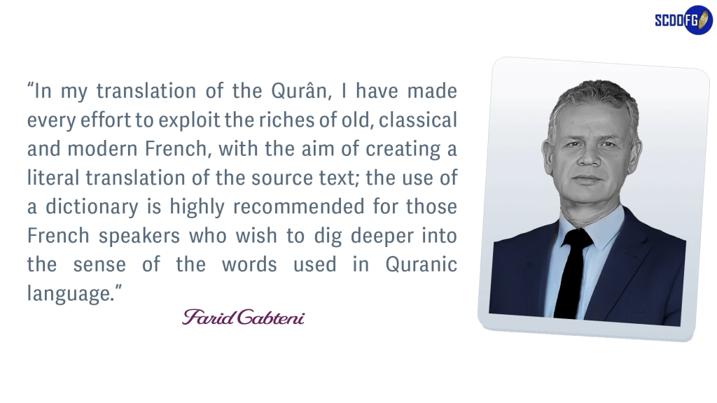 Portrait of Farid Abbes Raja Gabteni with a quote “In my translation of the Qurân, I have made every effort to exploit the riches of old, classical and modern French, with the aim of creating a literal translation of the source text; the use of a dictionary is highly recommended for those French speakers who wish to dig deeper into the sense of the words used in Quranic language.”