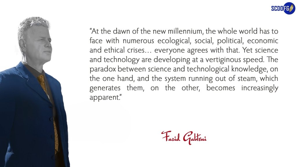 Portrait of Farid Abbes Raja Gabteni with a quote “At the dawn of the new millennium, the whole world has to face with numerous ecological, social, political, economic and ethical crises… everyone agrees with that. Yet science and technology are developing at a vertiginous speed. The paradox between science and technological knowledge, on the one hand, and the system running out of steam, which generates them, on the other, becomes increasingly apparent.”