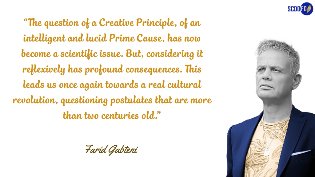 Portrait of Farid Abbes Raja Gabteni with a quote “The question of a Creative Principle, of an intelligent and lucid Prime Cause, has now become a scientific issue. But, considering it reflexively has profound consequences. This leads us once again towards a real cultural revolution, questioning postulates that are more than two centuries old.”