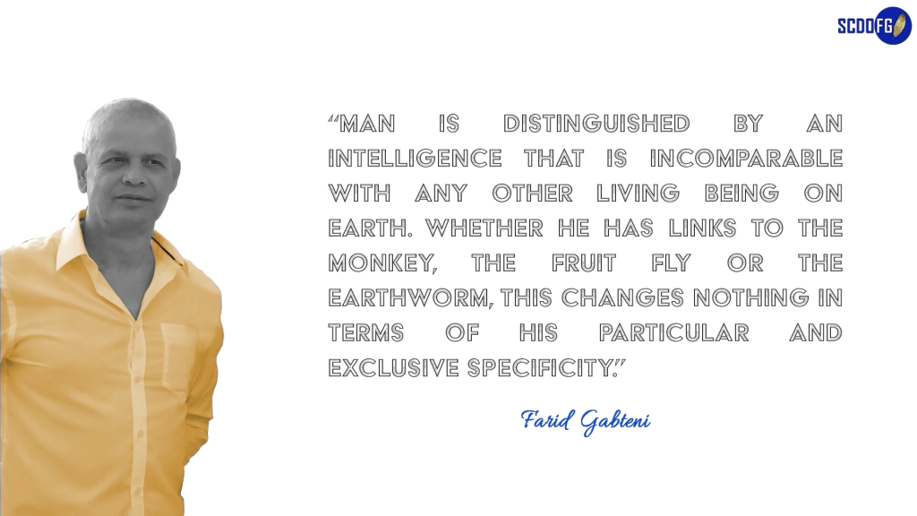 Portrait of Farid Abbes Raja Gabteni with a quote “Man is distinguished by an intelligence that is incomparable with any other living being on Earth. Whether he has links to the monkey, the fruit fly or the earthworm, this changes nothing in terms of his particular and exclusive specificity.”