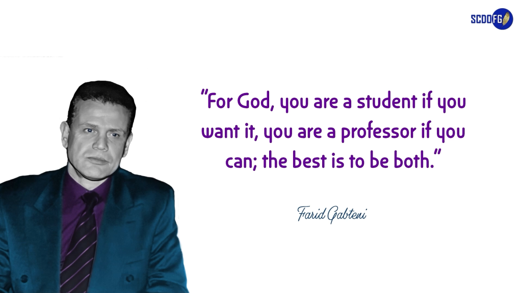 Portrait of Farid Abbes Raja Gabteni with a quote “For God, you are a student if you want it, you are a professor if you can; the best is to be both.”