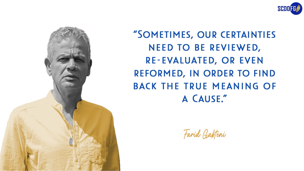 Portrait of Farid Abbes Raja Gabteni with a quote “Sometimes, our certainties need to be reviewed, re-evaluated, or even reformed, in order to find back the true meaning of a Cause.”