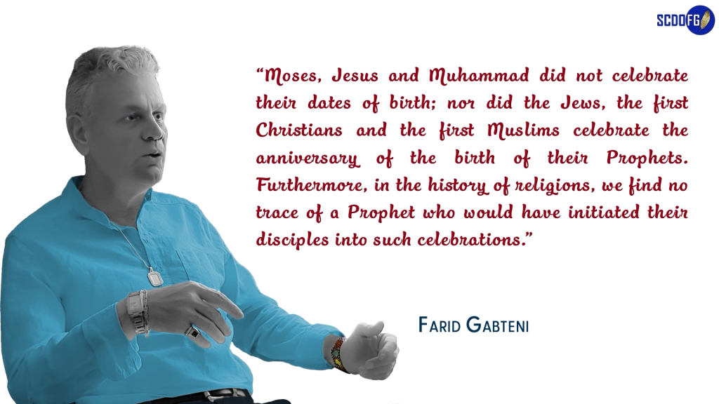 Portrait of Farid Abbes Raja Gabteni with a quote “Moses, Jesus and Muhammad did not celebrate their dates of birth; nor did the Jews, the first Christians and the first Muslims celebrate the anniversary of the birth of their Prophets. Furthermore, in the history of religions, we find no trace of a Prophet who would have initiated their disciples into such celebrations.”