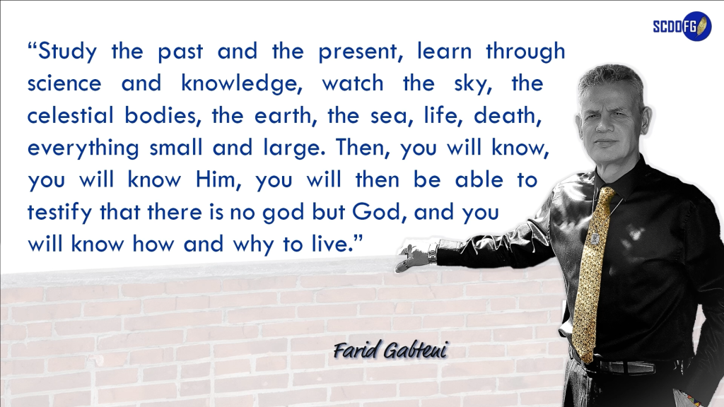 Portrait of Farid Abbes Raja Gabteni with a quote “Study the past and the present, learn through science and knowledge, watch the sky, the celestial bodies, the earth, the sea, life, death, everything small and large. Then, you will know, you will know Him, you will then be able to testify that there is no god but God, and you will know how and why to live.”