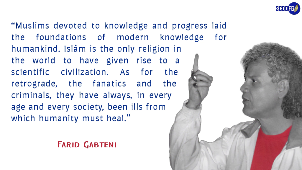 Portrait of Farid Abbes Raja Gabteni with a quote “Muslims devoted to knowledge and progress laid the foundations of modern knowledge for humankind. Islâm is the only religion in the world to have given rise to a scientific civilization. As for the retrograde, the fanatics and the criminals, they have always, in every age and every society, been ills from which humanity must heal.”