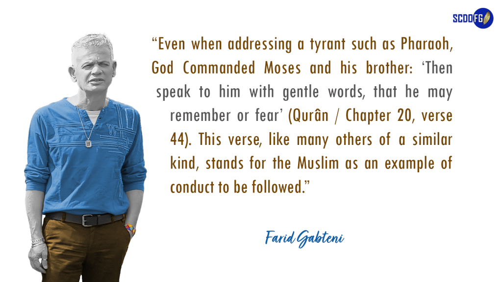 Portrait of Farid Abbes Raja Gabteni with a quote “Even when addressing a tyrant such as Pharaoh, God Commanded Moses and his brother: ‘Then speak to him with gentle words, that he may remember or fear’ (Qurân/Chapter 20, verse 44). This verse, like many others of a similar kind, stands for the Muslim as an example of conduct to be followed.”