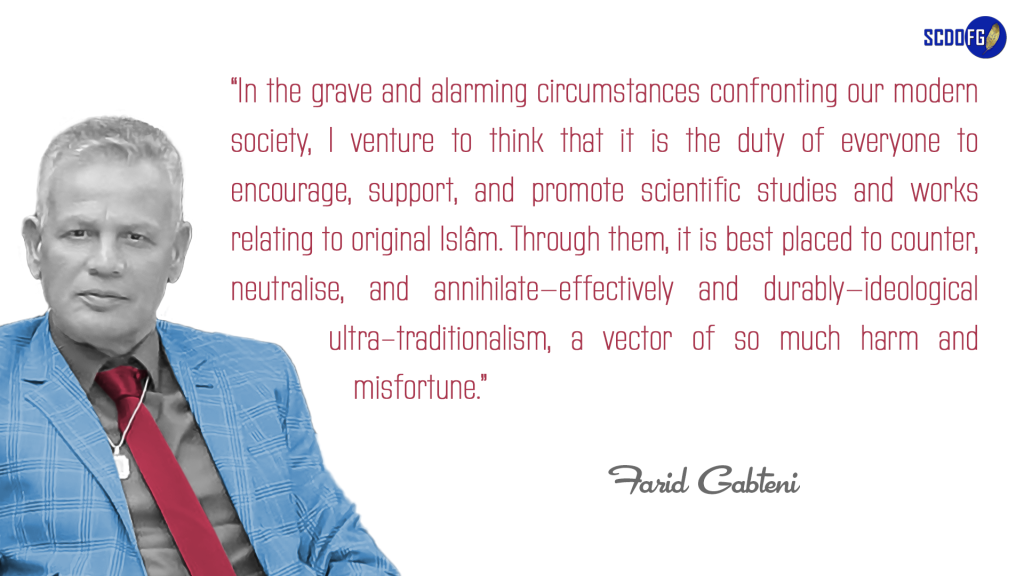 Portrait of Farid Abbes Raja Gabteni with a quote “In the grave and alarming circumstances confronting our modern society, I venture to think that it is the duty of everyone to encourage, support, and promote scientific studies and works relating to original Islâm. Through them, it is best placed to counter, neutralise, and annihilate—effectively and durably—ideological ultra-traditionalism, a vector of so much harm and misfortune.”